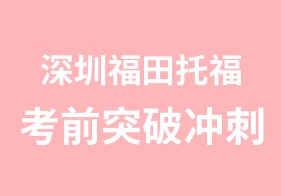 深圳福田托福考前突破冲刺班