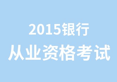 2015银行从业资格考试培训