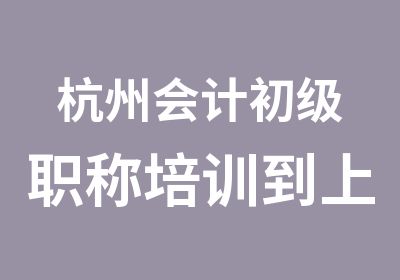 杭州会计初级职称培训到上元会计