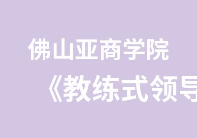 佛山亚商学院《教练式领导力》课程