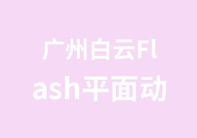 广州白云Flash平面动画培训学习班