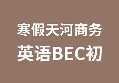 寒假天河商务英语BEC初级班