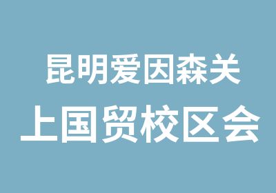 昆明爱因森关上国贸校区会计实操上岗培训班