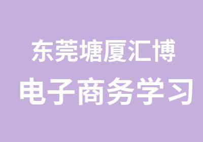 东莞塘厦汇博电子商务学习开网店