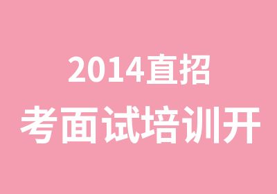 2014直招考面试培训开班通知