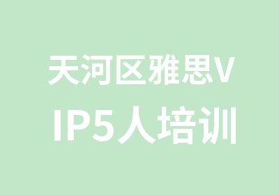 天河区雅思VIP5人培训强化班