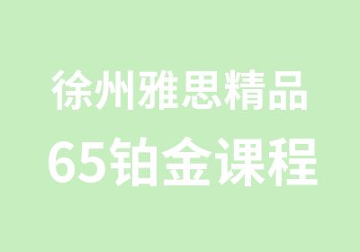 徐州雅思精品65铂金课程