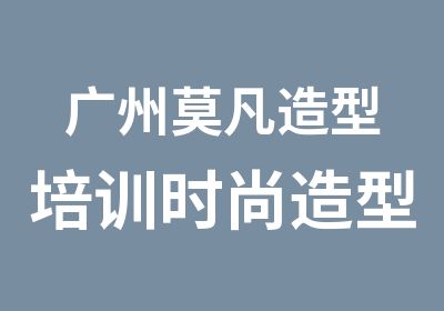 广州莫凡造型培训时尚造型研修班