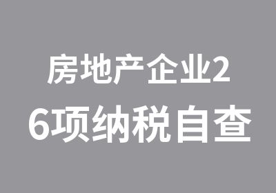 房地产企业26项纳税自查与26个税务稽