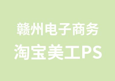 赣州电子商务美工PS图片实战培训