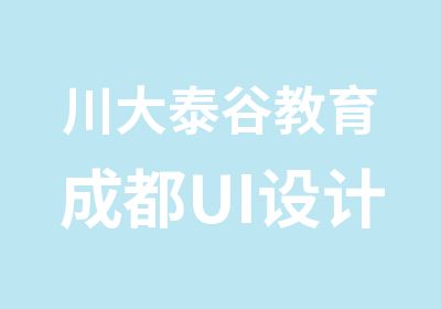 川大泰谷教育成都UI设计专业班培训学校