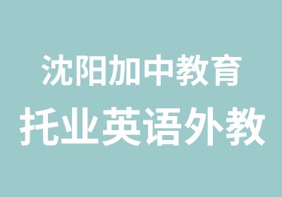 沈阳加中教育托业英语外教口语培训