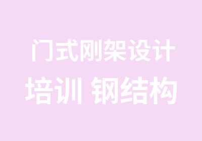 门式刚架设计培训 钢结构网络培训 PKPM培训 厂房培训 钢框架设计培训