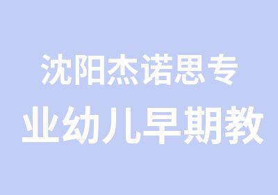 沈阳杰诺思专业幼儿早期教育辅导培训