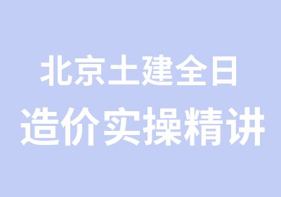 北京土建全日造价实操精讲土建实操培训