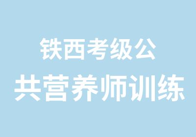 铁西考级公共营养师训练