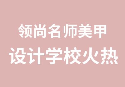 领尚美甲设计学校火热招生啦