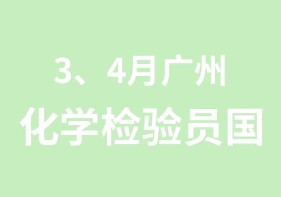 3、4月广州化学检验员职业资格培