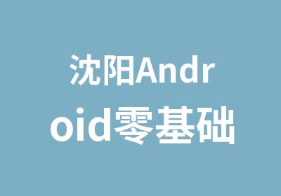 沈阳Android零基础培训