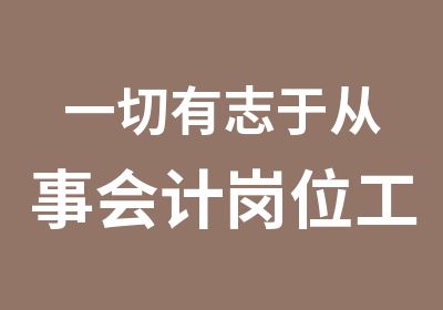 一切有志于从事会计岗位工作者