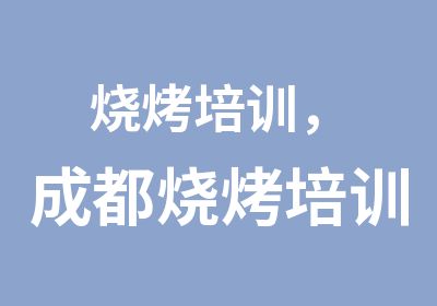 烧烤培训，成都烧烤培训