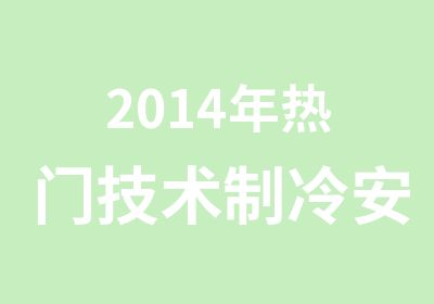 2014年热门技术制冷安装维修工程师