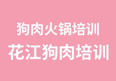 狗肉火锅培训花江狗肉培训培训狗肉火锅