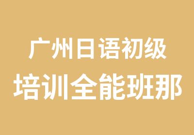 广州日语初级培训全能班那里好