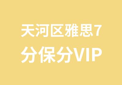 天河区雅思7分保分VIP3人培训班