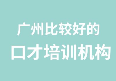 广州比较好的口才培训机构是哪个?零基础入门