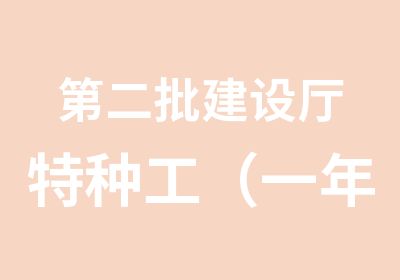 第二批建设厅特种工（一年两批）到本月13号报名截止