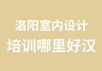 洛阳室内设计培训哪里好汉图教育专业