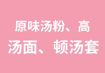 原味汤粉、高汤面、顿汤套餐培训