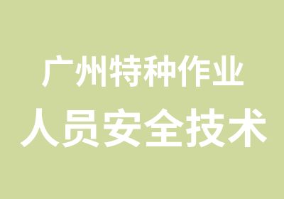 广州特种作业人员安全技术培训复审