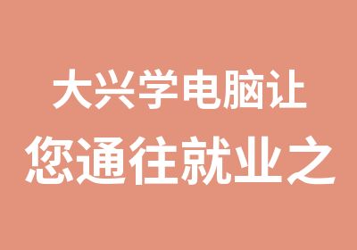 大兴学电脑让您通往就业之路的培训学校