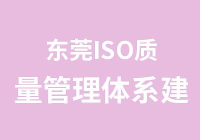 东莞ISO质量管理体系建立实施认证