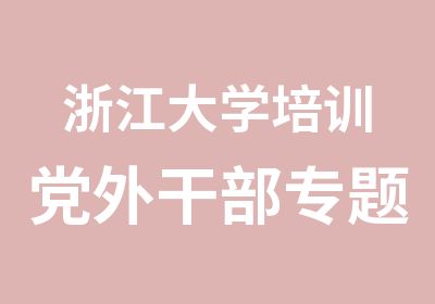 浙江大学培训党外干部专题研修班