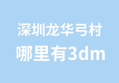 深圳龙华弓村哪里有3dmax室内设计培训