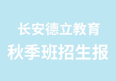 长安德立教育秋季班招生报名啦