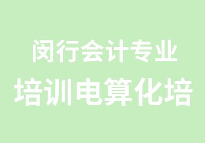 闵行会计专业培训电算化培训上岗培训