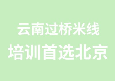 云南过桥米线培训选北京俏恒育 