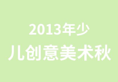 2013年少儿创意美术秋季班培训简章