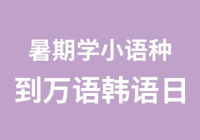 暑期学小语种到万语韩语日语印尼语