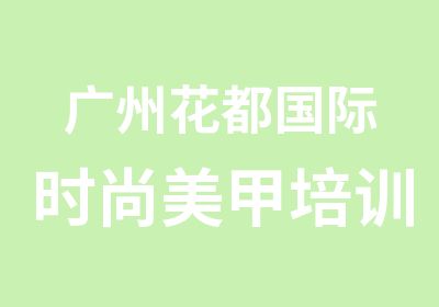 广州花都国际时尚美甲培训全科班