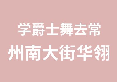 学爵士舞去常州南大街华翎总校