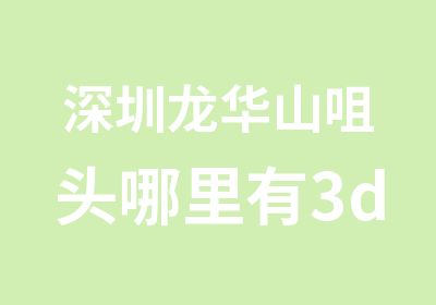 深圳龙华山咀头哪里有3d室内设计培训班