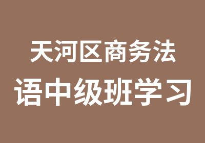 天河区商务法语中级班学习中心