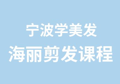 宁波学美发海丽剪发课程