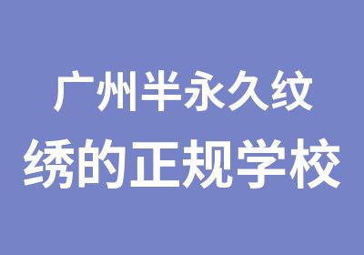 广州半永久纹绣的正规学校哪家好