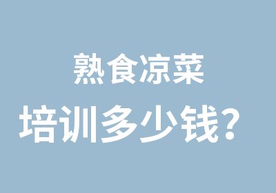 熟食凉菜培训多少钱？